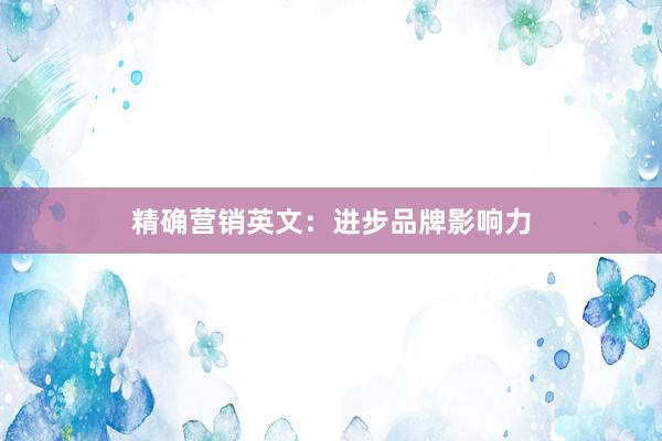 精确营销英文：进步品牌影响力